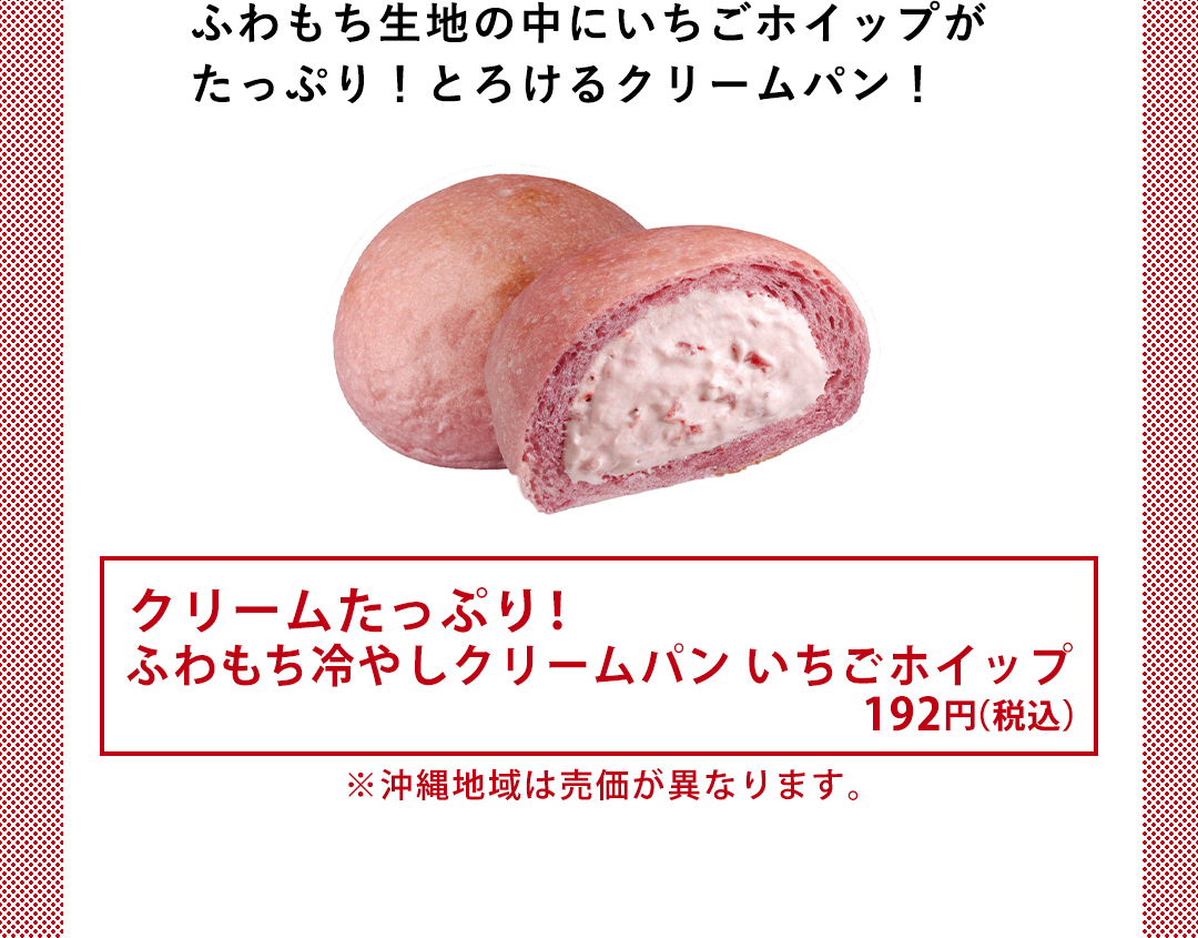 ふわもち生地の中にいちごホイップが たっぷり！とろけるクリームパン！／クリームたっぷり！ ふわもち冷やしクリームパン いちごホイップ 192円（税込） ※沖縄地域は売価が異なります。