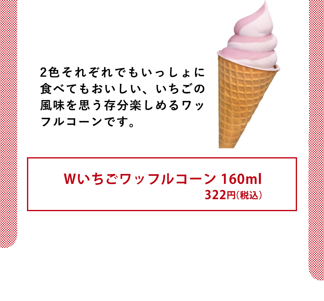 2色それぞれでもいっしょに食べてもおいしい、いちごの風味を思う存分楽しめるワッフルコーンです。／Wいちごワッフルコーン 160ml 322円（税込）