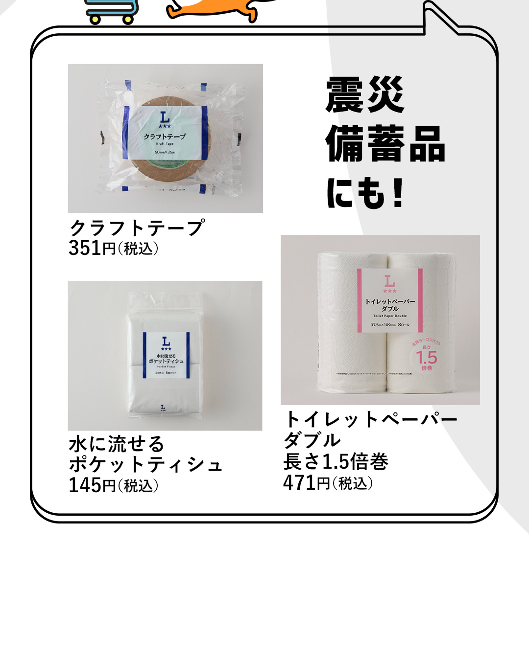 震災備蓄品にも！ クラフトテープ 351円（税込）／トイレットペーパー ダブル 長さ1.5倍巻 471円（税込）／水に流せる ポケットティシュ145円（税込）