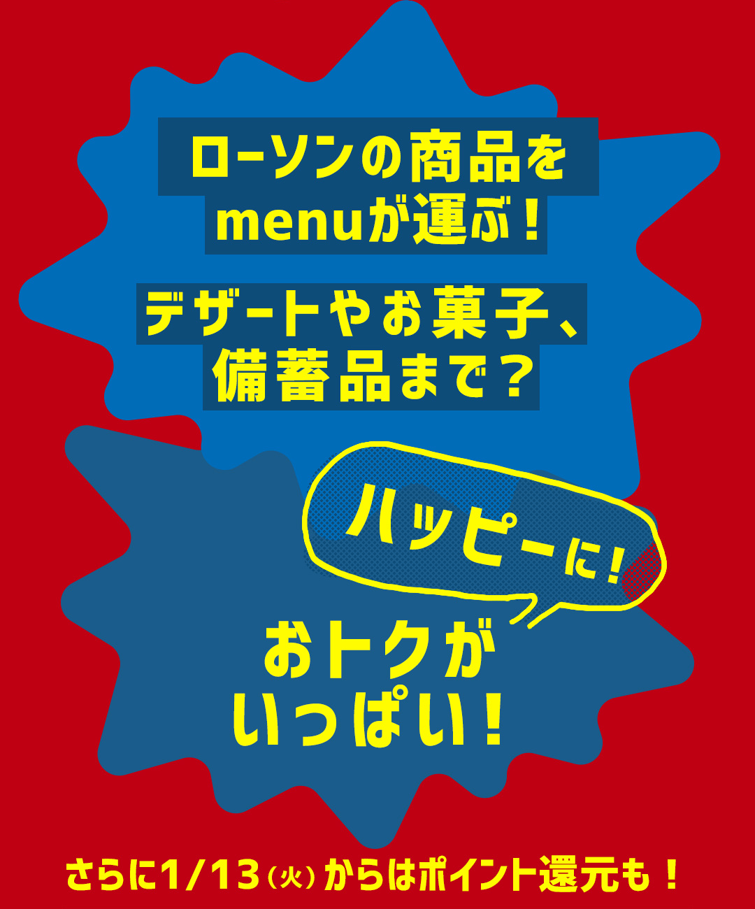 ローソンの商品をmenuが運ぶ！デザートやお菓子、備蓄品まで？ハッピーに！おトクがいっぱい！ さらに1/13（火）からはポイント還元も！