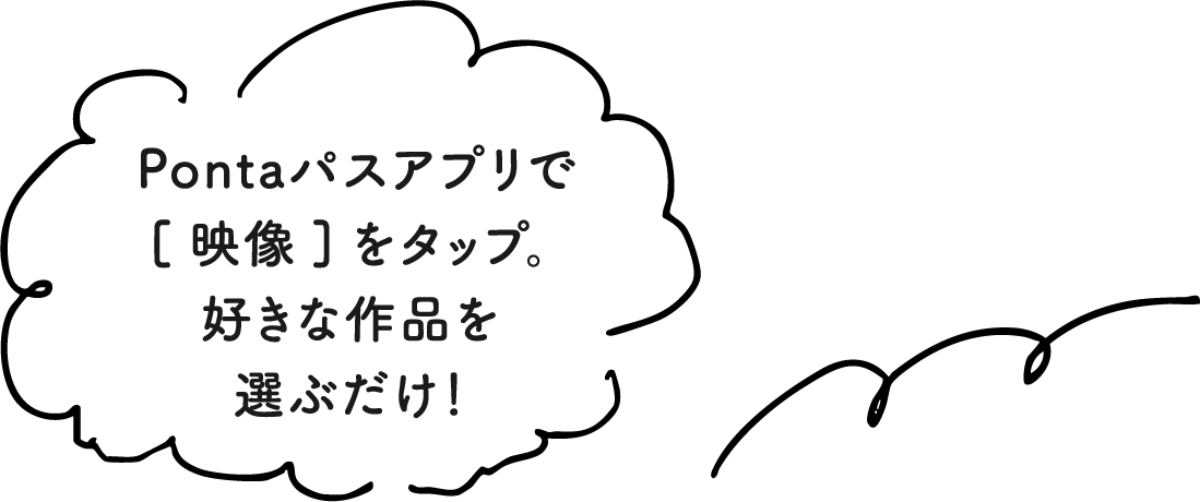 Pontaパスアプリで[映像]をタップ。好きな作品を選ぶだけ！