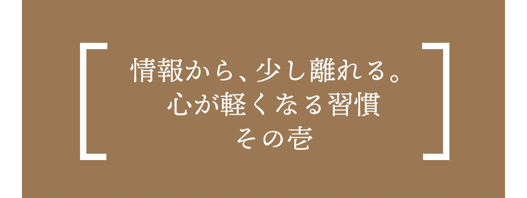 情報から、少し離れる。心が軽くなる習慣 その壱