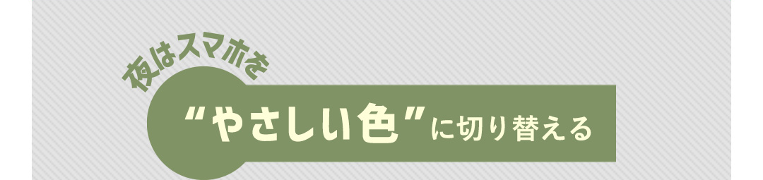 夜はスマホを“やさしい色”に切り替える