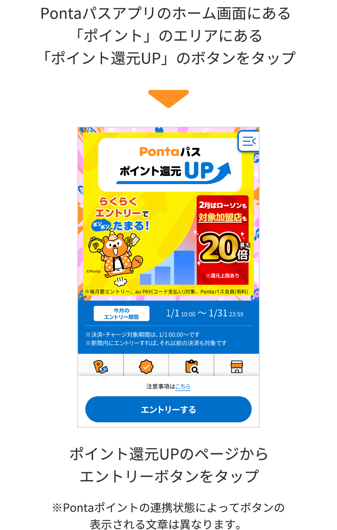 Pontaパスアプリのホーム画面にある「ポイント」のエリアにある「ポイント還元UP」のボタンをタップ ポイント還元UPのページからエントリーボタンをタップ ※Pontaポイントの連携状態によってボタンの表示される文章は異なります。