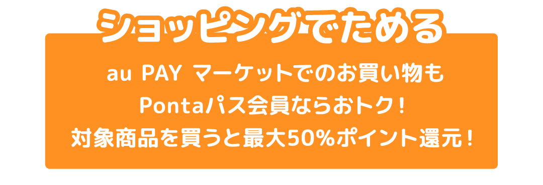 ショッピングでためる au PAY マーケットでのお買い物もPontaパス会員ならおトク！対象商品を買うと最大50%ポイント還元！