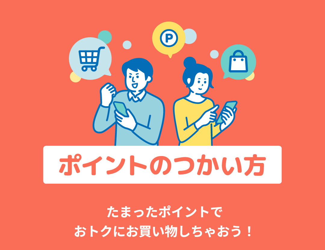 ポイントのつかい方 たまったポイントでおトクにお買い物しちゃおう！
