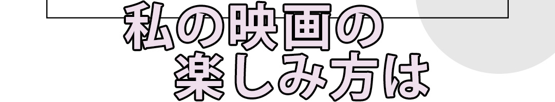 私の映画の楽しみ方は