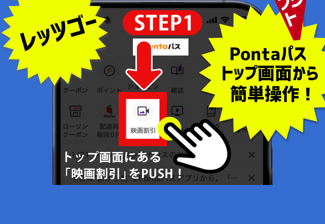STEP1 トップ画面にある「映画割引」をPUSH！おトクポイント Pontaパストップ画面から簡単操作！