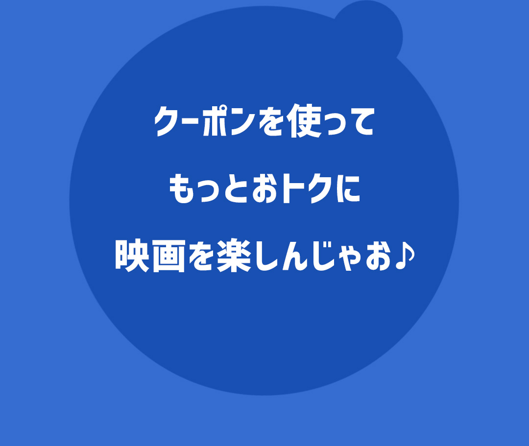 クーポンを使ってもっとおトクに映画を楽しんじゃお♪