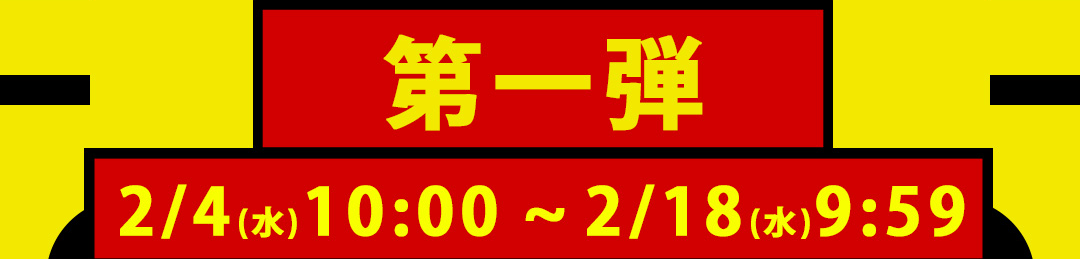 第一弾 2/4（水）10:00～2/18（水）9:59