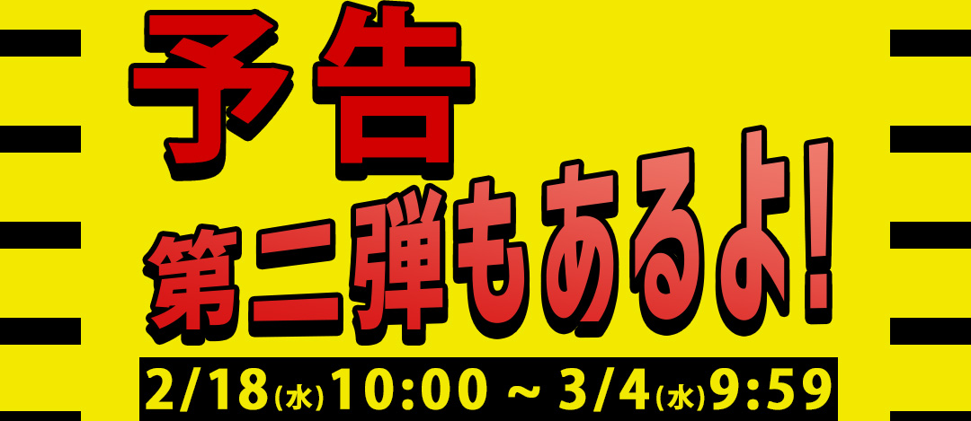 予告 第二弾もあるよ！2/18（水）10:00～3/4（水）9:59