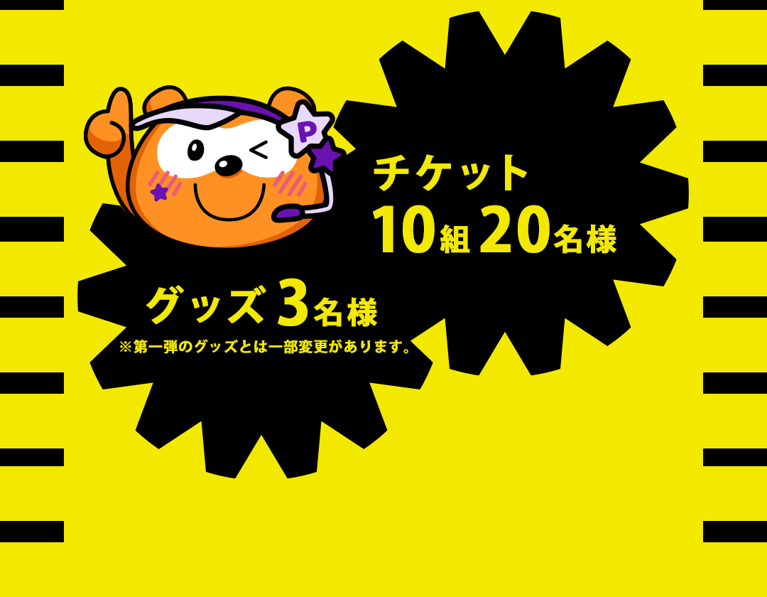 グッズ3名様 ※第一弾のグッズとは一部変更があります。　チケット10組20名様
