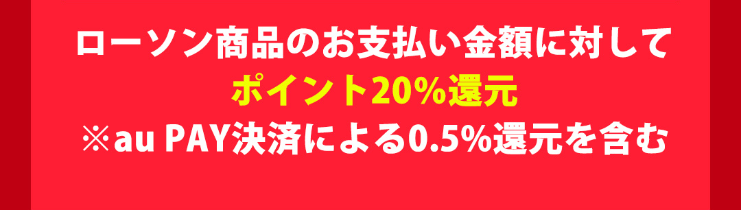 ローソン商品のお支払い金額に対してポイント20%還元 ※au PAY決済による0.5%還元を含む