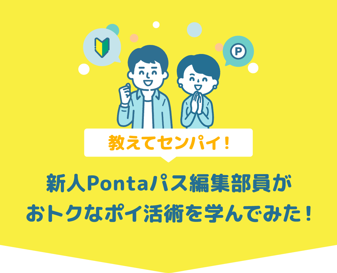 教えてセンパイ！新人Pontaパス編集部員がおトクなポイ活術を学んでみた！