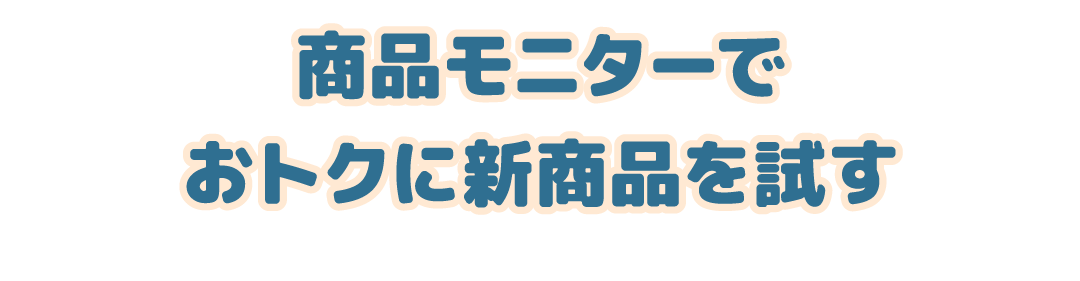 その3 商品モニターでおトクに新商品を試す