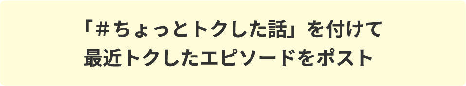 「＃ちょっとトクした話」を付けて最近トクしたエピソードをポスト