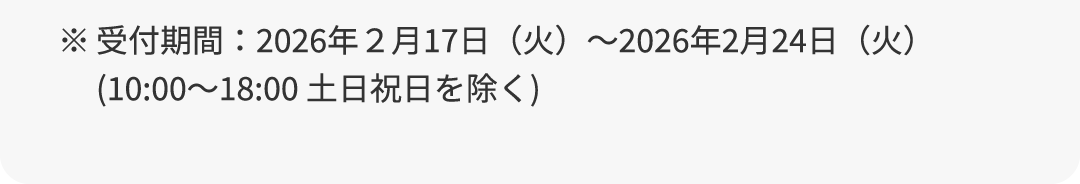 ※受付期間：2026年2月17日（火）～2026年2月24日（火）（10:00～18:00 土日祝日を除く）