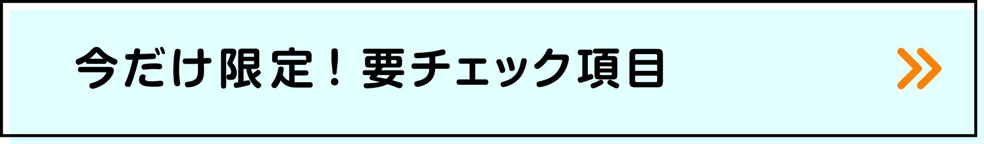 今だけ限定！要チェック項目
