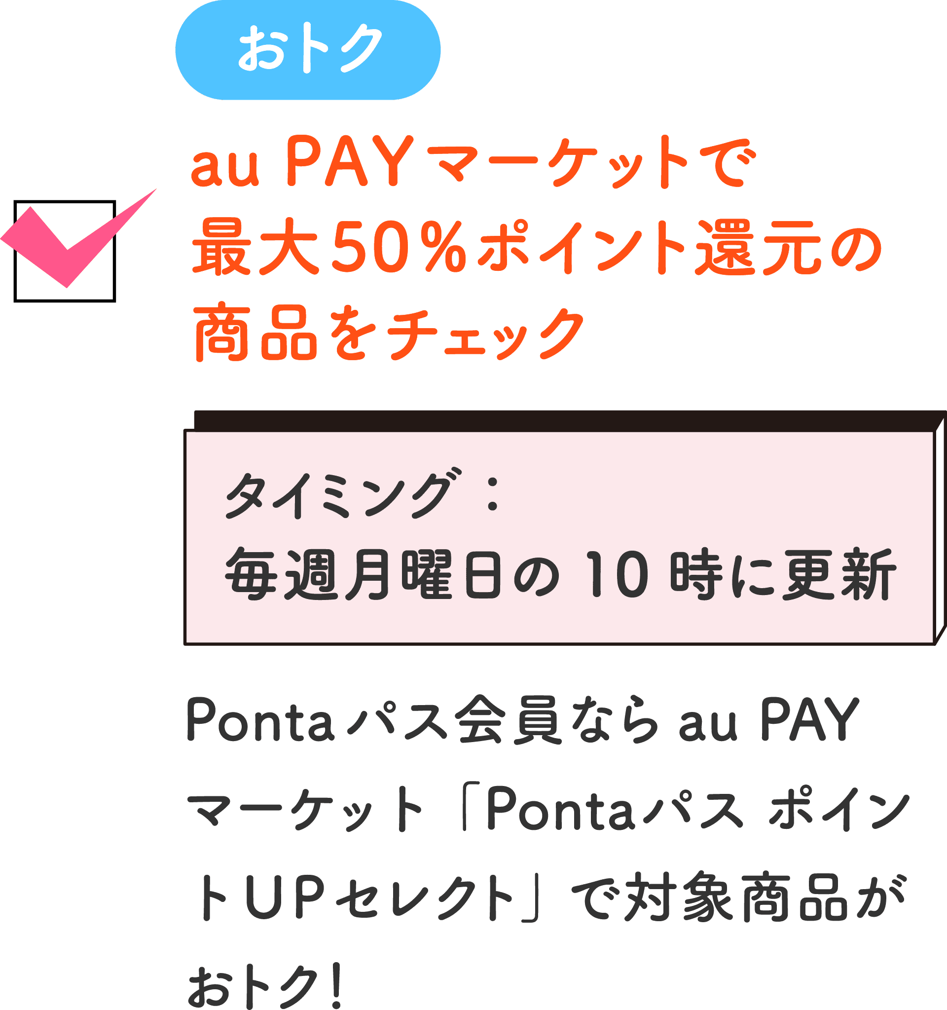 おトク au PAY マーケットで最大50%ポイント還元の商品をチェック タイミング：毎週月曜日の10時に更新 Pontaパス会員ならau PAY マーケット「Pontaパス ポイントUPセレクト」で対象商品がおトク！