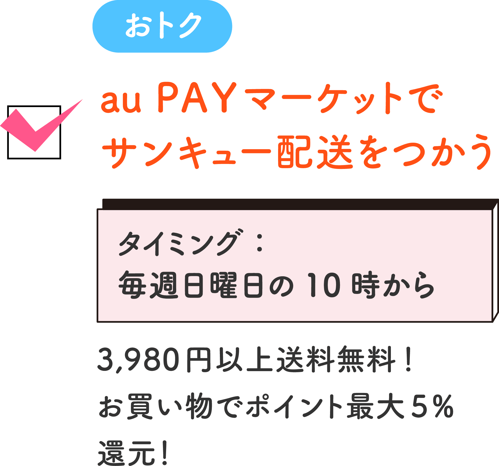 おトク au PAY マーケットでサンキュー配送をつかう タイミング：毎週日曜日の10時から 3,980円以上送料無料！お買い物でポイ ント最大5%還元！