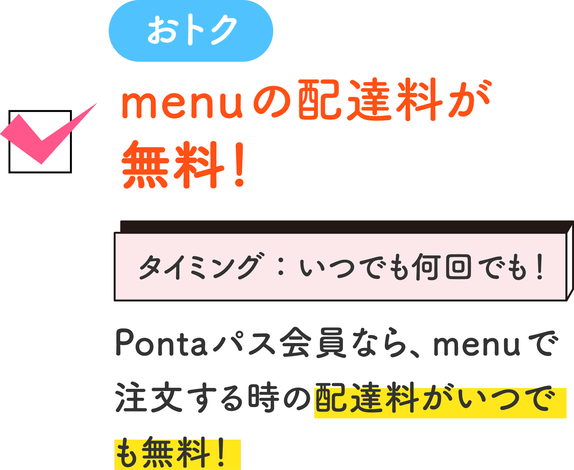 おトク menuの配達料が無料！ タイミング：いつでも何回でも！ Pontaパス会員なら、menuで注文する時の配達料がいつでも無料！