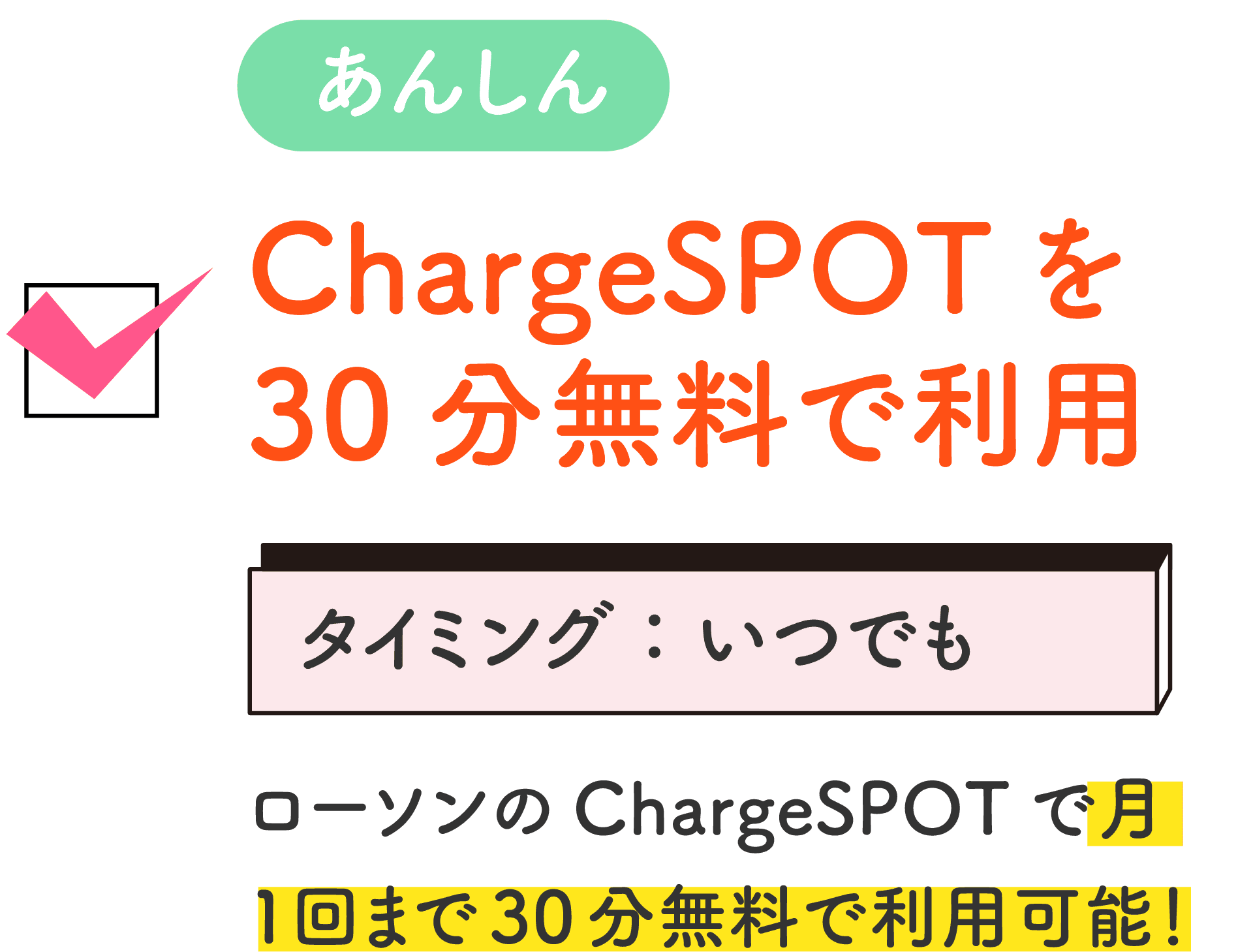 あんしん ChargeSPOTを30分無料で利用 タイミング：いつでも ローソンのChargeSPOTで月1回まで30分無料で利用可能！