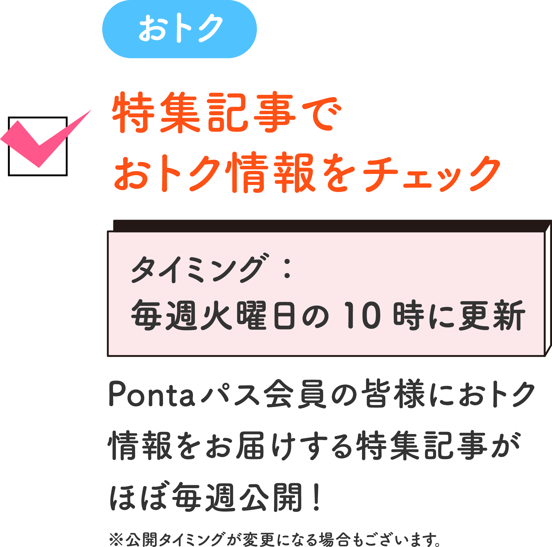 おトク 特集記事でおトク情報をチェック タイミング：毎週火曜日の10時に更新 Pontaパス会員の皆様におトク情報をお届けする特集記事がほぼ毎週公開！ ※公開タイミングが変更になる場合もございます。