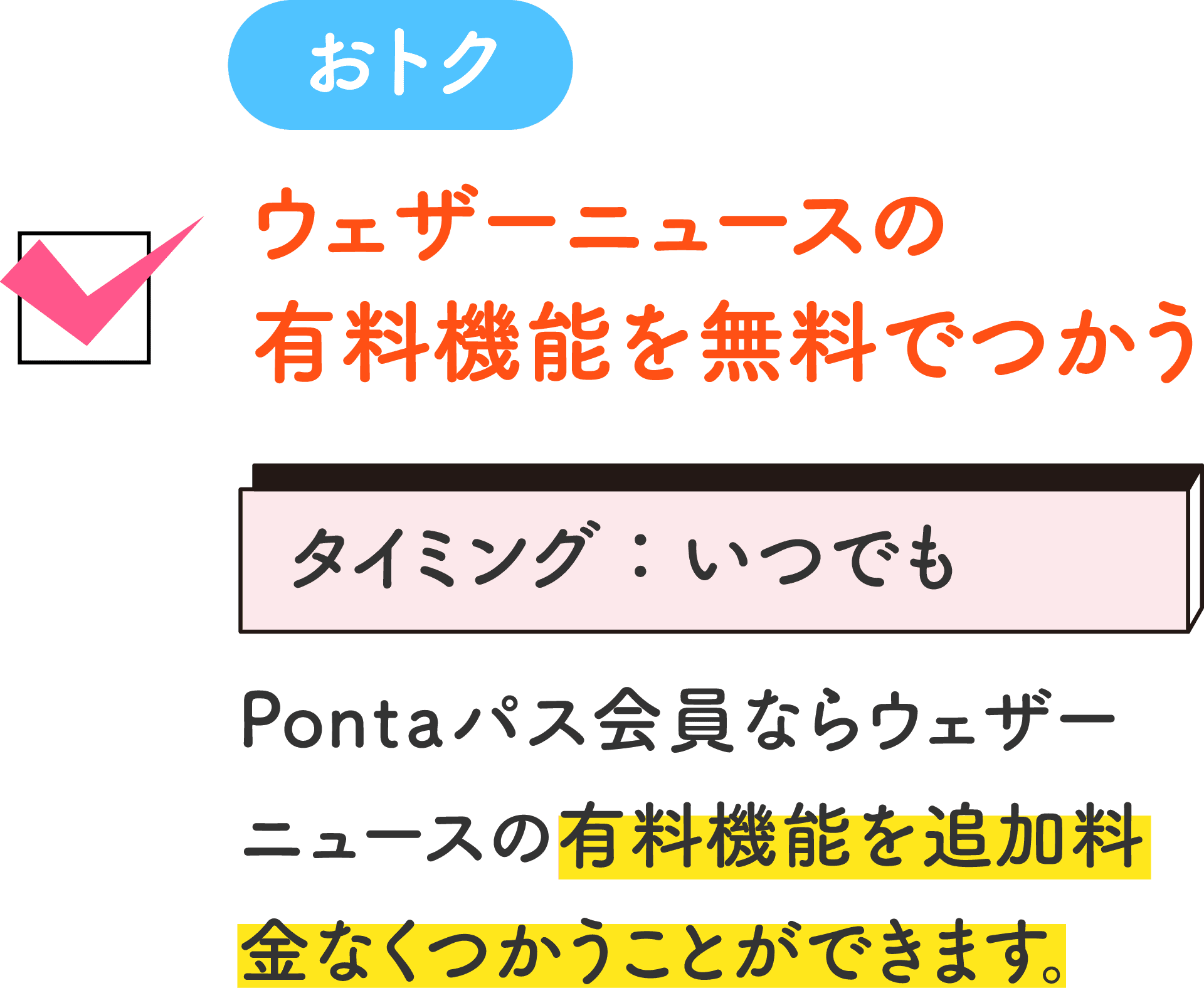おトク ウェザーニュースの有料機能を無料でつかう タイミング：いつでも Pontaパス会員ならウェザーニュースの有料機能を追加料金なくつかうことができます。