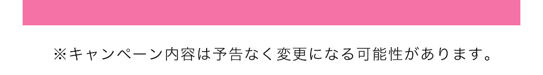 ※キャンペーン内容は予告なく変更になる可能性があります。