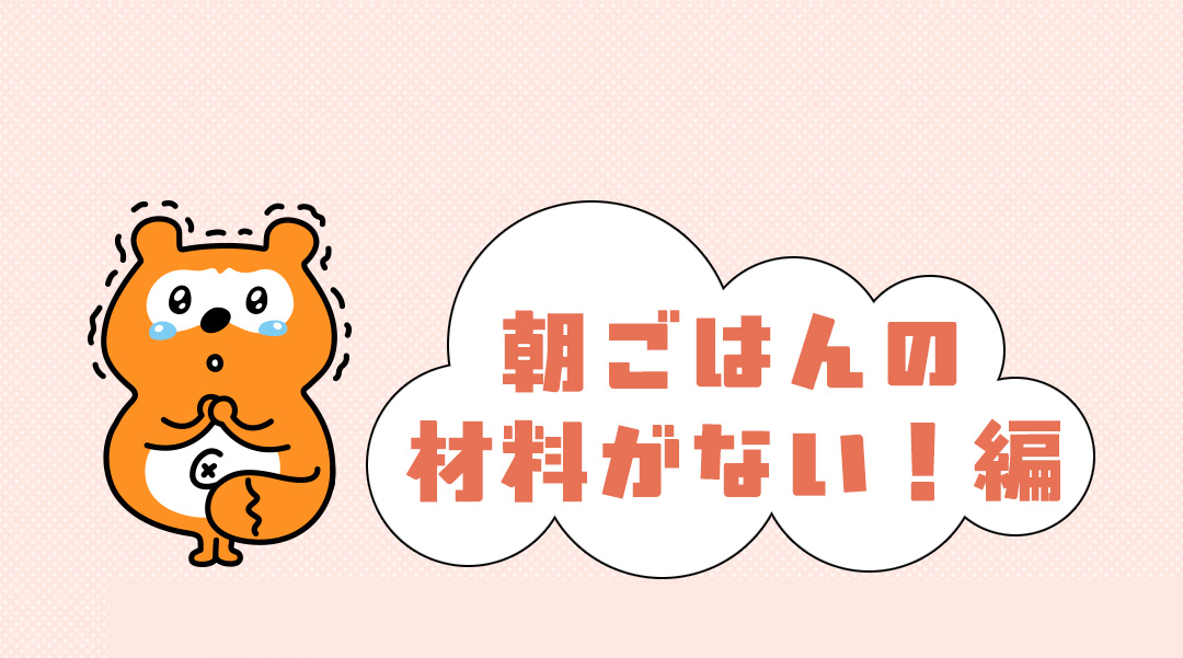 朝ごはんの材料がない！編