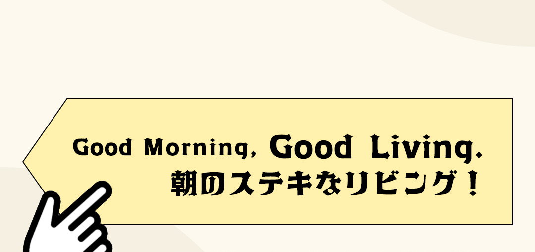 Good Morning, Good Living. 朝のステキなリビング!