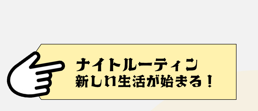 ナイトルーティン 新しい生活が始まる!