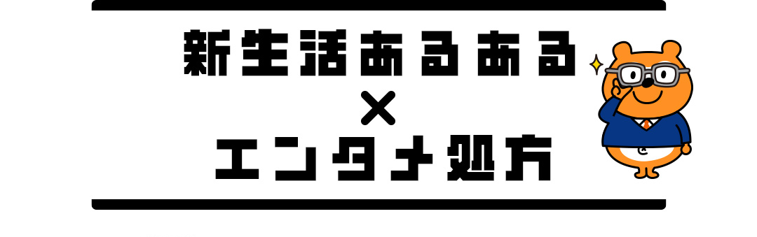 新生活あるある×エンタメ処方
