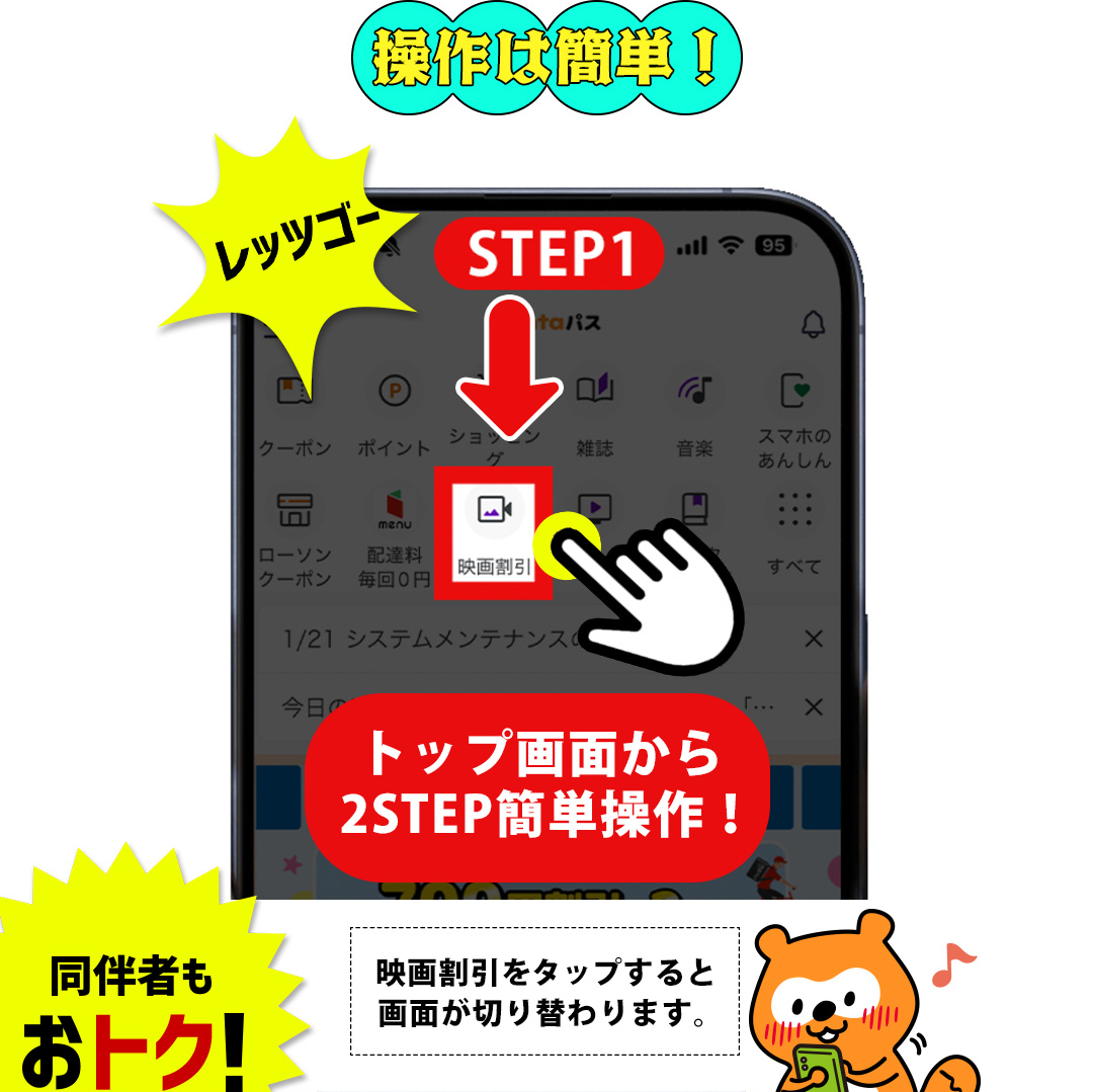 操作は簡単！レッツゴー STEP1 トップ画面から2STEP簡単操作！映画割引をタップすると画面が切り替わります。同伴者もおトク！