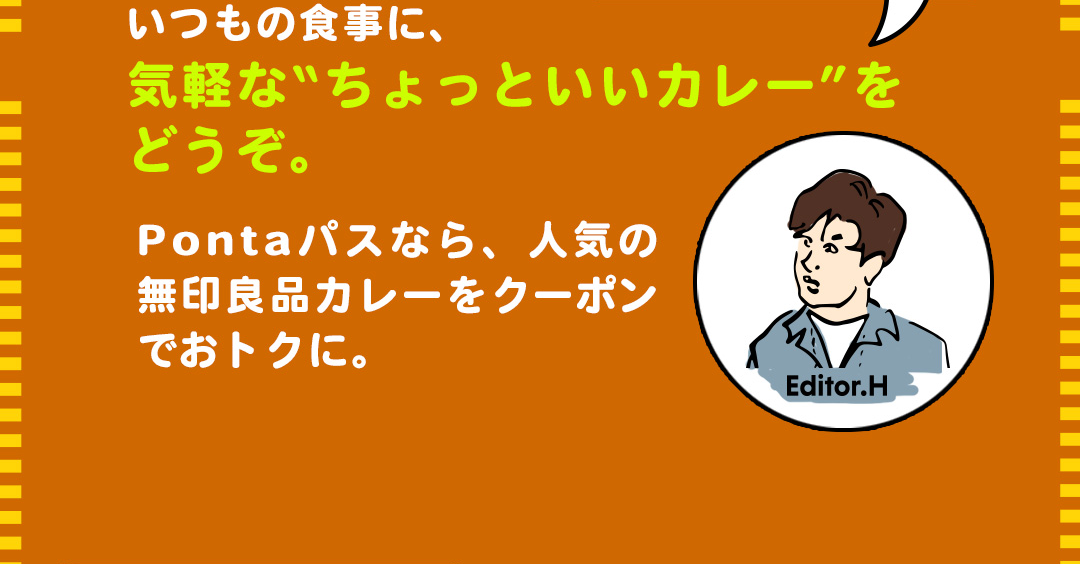 Editor.H いつもの食事に、気軽なちょっといいカレー”をどうぞ。Pontaパスなら、人気の無印良品カレーをクーポンでおトクに。
