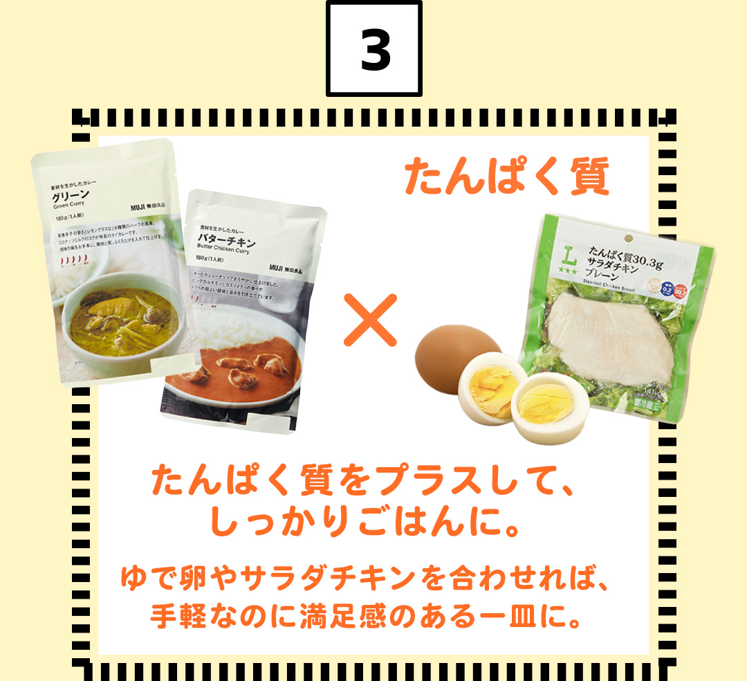 3 たんぱく質 たんぱく質をプラスして、しっかりごはんに。ゆで卵やサラダチキンを合わせれば、手軽なのに満足感のある一皿に。