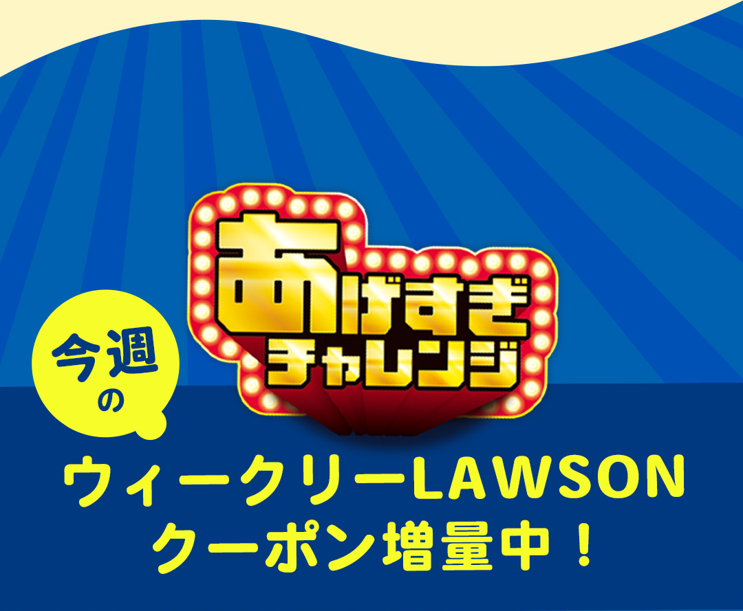 あげすぎチャレンジ 今週のウィークリーLAWSON クーポン増量中！
