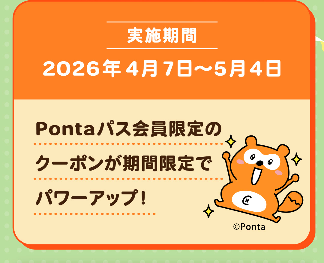実施期間 2026年4月7日～5月4日 Pontaパス会員限定のクーポンが期間限定でパワーアップ！