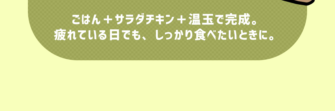 ごはん＋サラダチキン＋温玉で完成。疲れている日でも、しっかり食べたいときに。