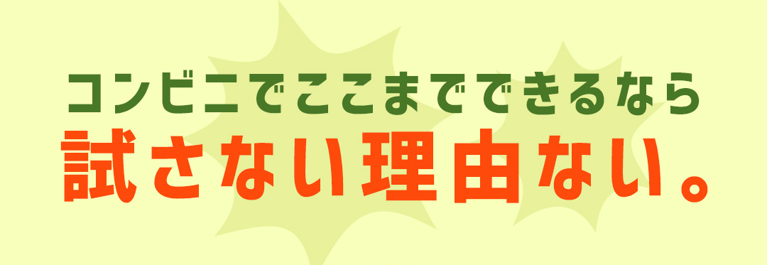 コンビニでここまでできるなら試さない理由ない。