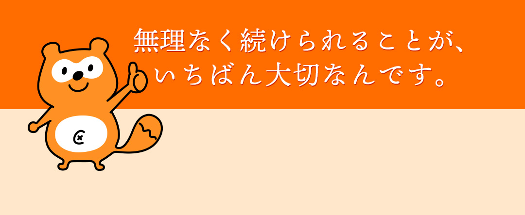 無理なく続けられることが、いちばん大切なんです。