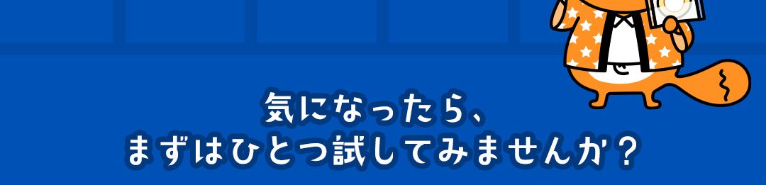 気になったら、まずはひとつ試してみませんか？