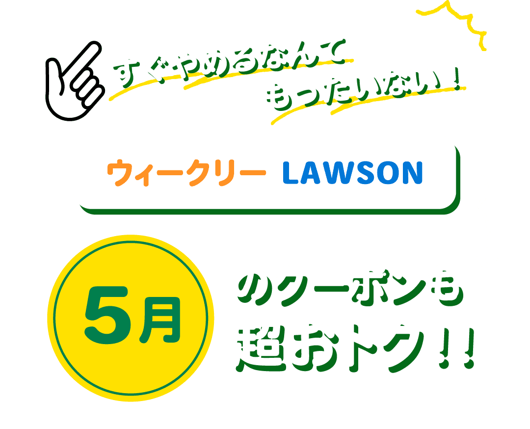 すぐやめるなんてもったいない！ウィークリーLAWSON 5月のクーポンも超おトク!!