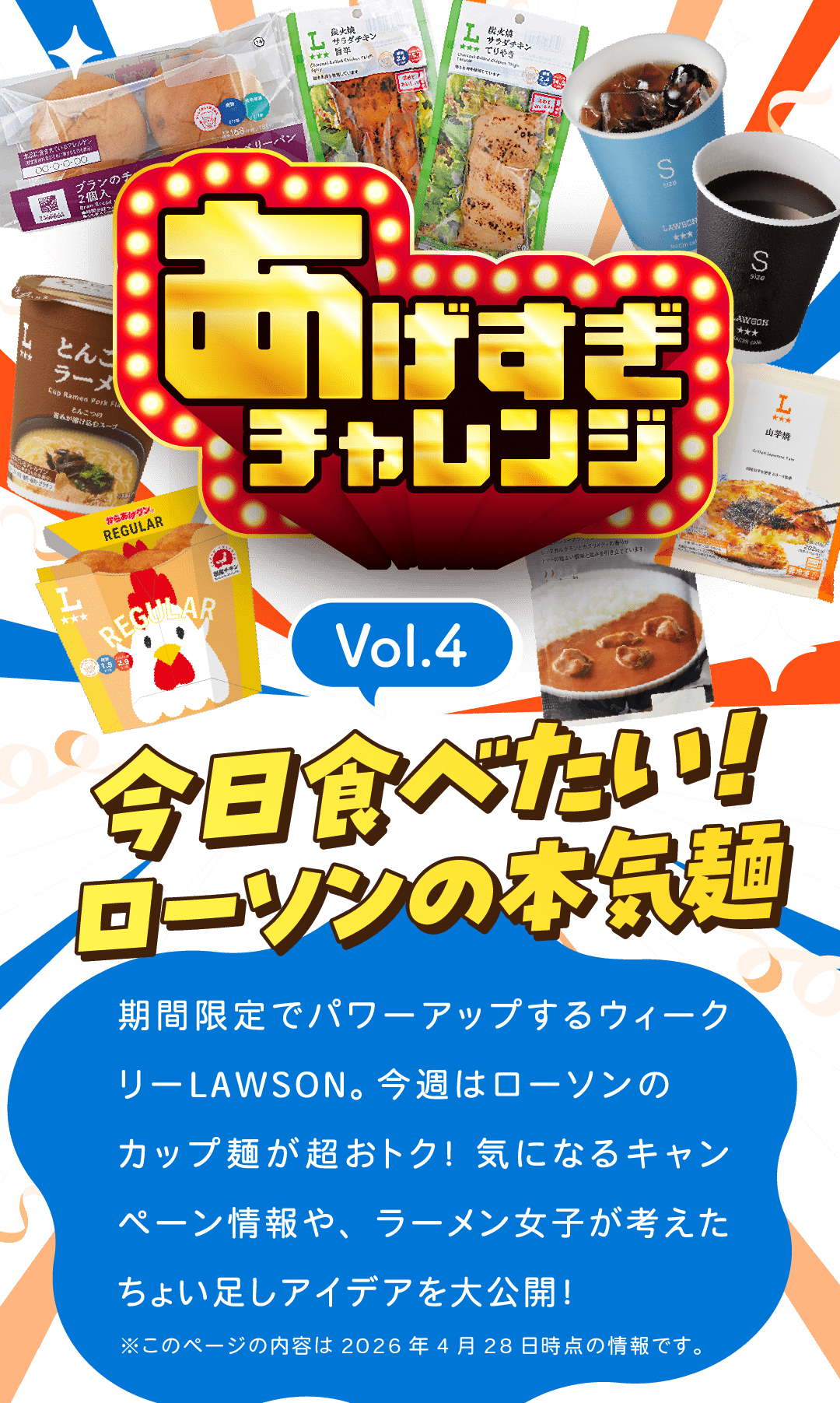あげすぎチャレンジ Vol.4 今日食べたい!ローソンの本気麺 期間限定でパワーアップするウィークリーLAWSON。今週はローソンのカップ麺が超おトク!気になるキャンペーン情報や、ラーメン女子が考えたちょい足しアイデアを大公開! ※このページの内容は2026年4月28日時点の情報です。