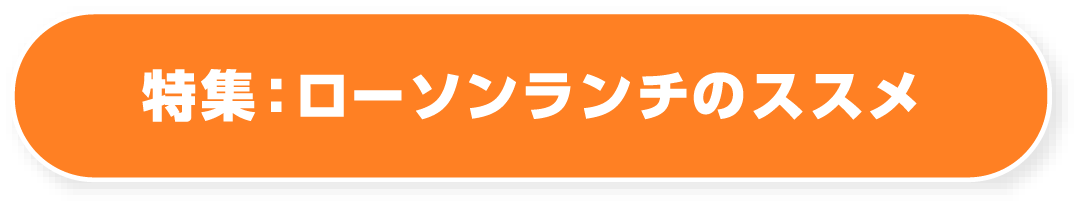 特集：ローソンランチのススメ