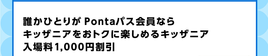 誰かひとりが Pontaパス会員ならキッザニアをおトクに楽しめるキッザニア入場料1,000円割引