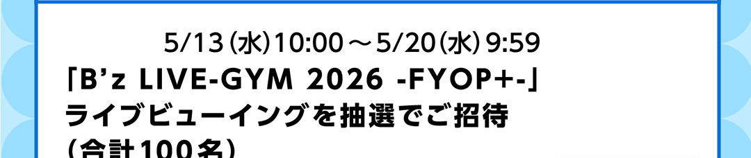 5/13(水)10:00~5/20(水)9:59 「B'z LIVE-GYM 2026 -FYOP+-」ライブビューイングを抽選でご招待(合計100名)