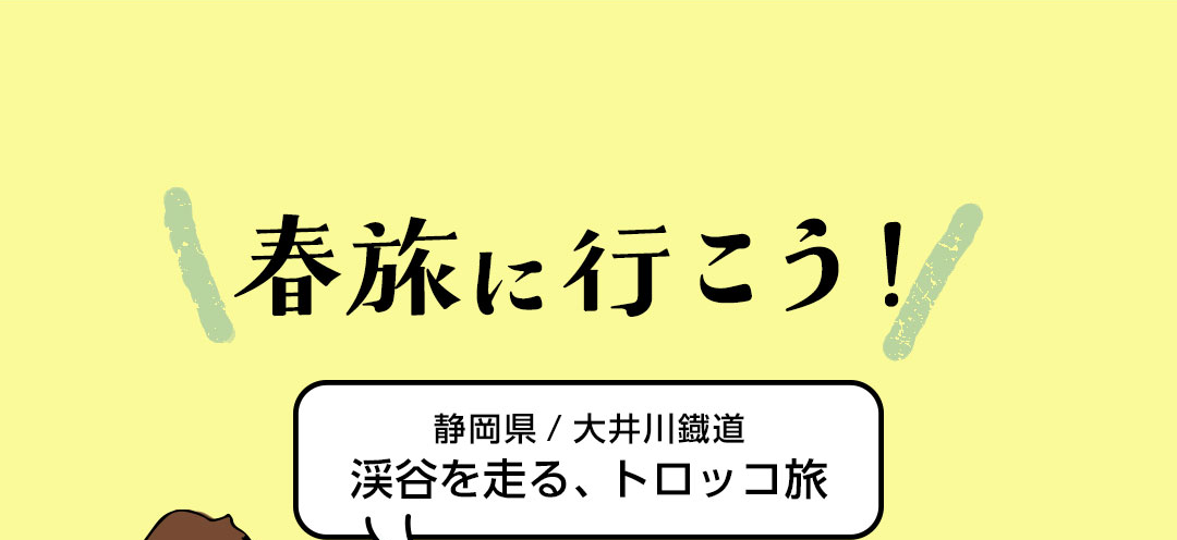 春旅へ行こう!静岡県/大井川鐡道 渓谷を走る、トロッコ旅