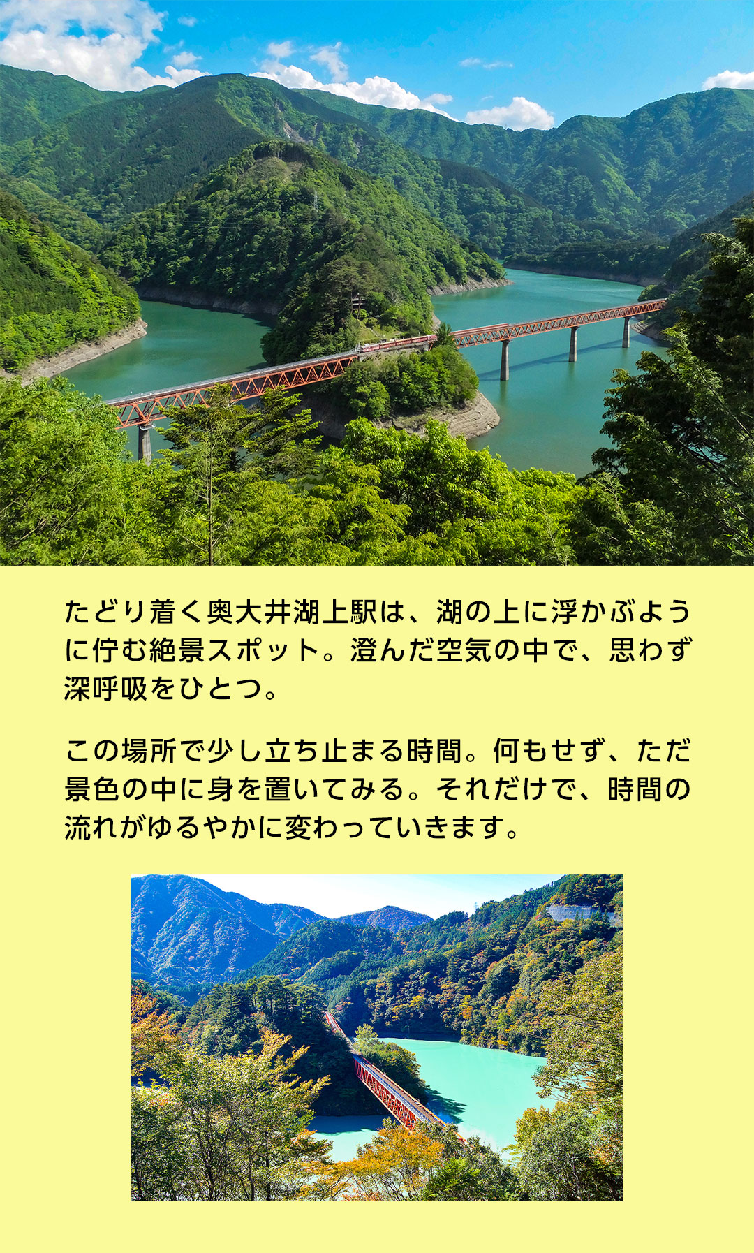 たどり着く奥大井湖上駅は、湖の上に浮かぶように佇む絶景スポット。澄んだ空気の中で、思わず深呼吸をひとつ。この場所で少し立ち止まる時間。何もせず、ただ景色の中に身を置いてみる。それだけで、時間の流れがゆるやかに変わっていきます。