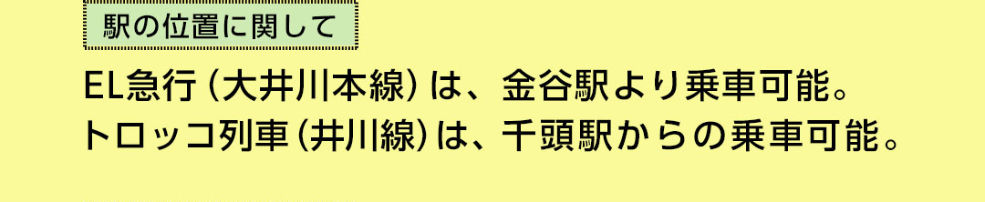 駅の位置に関して EL急行（大井川本線）は、金谷駅より乗車可能。トロッコ列車（井川線）は、千頭駅からの乗車可能。